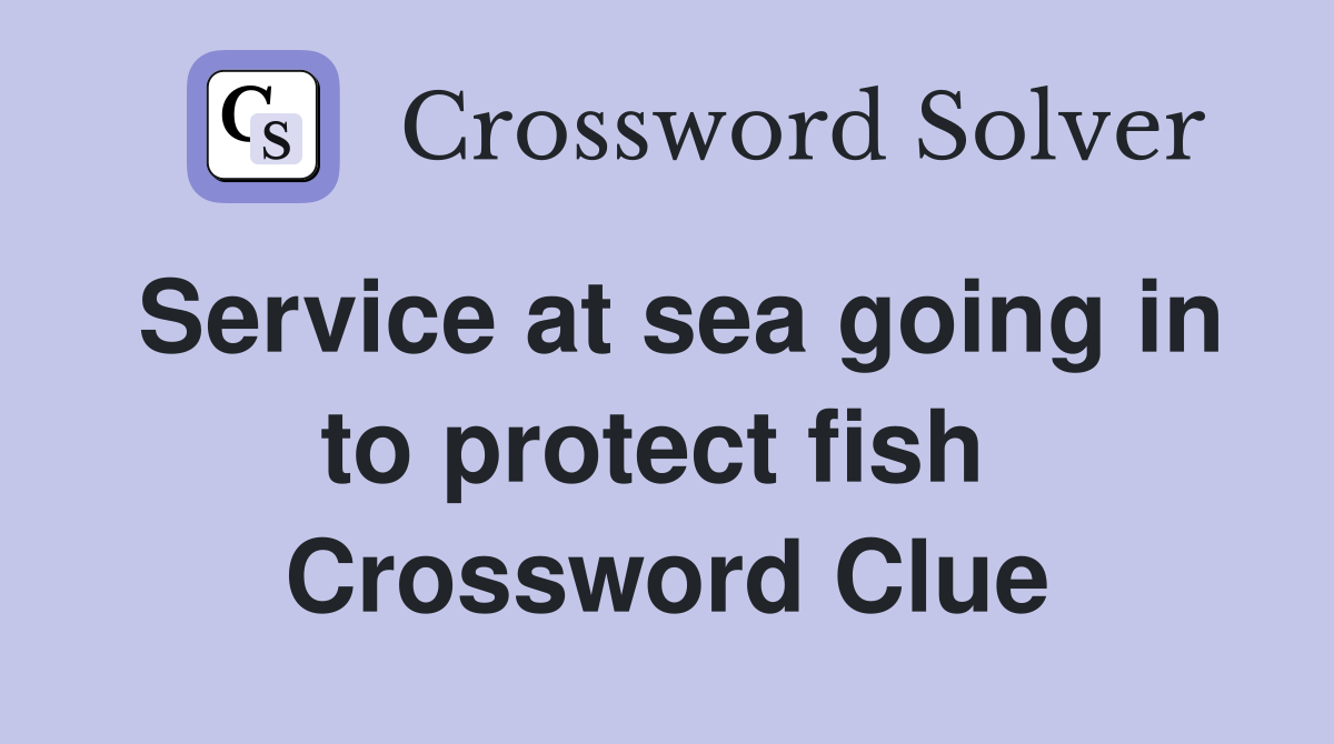 Service at sea going in to protect fish  Crossword Clue