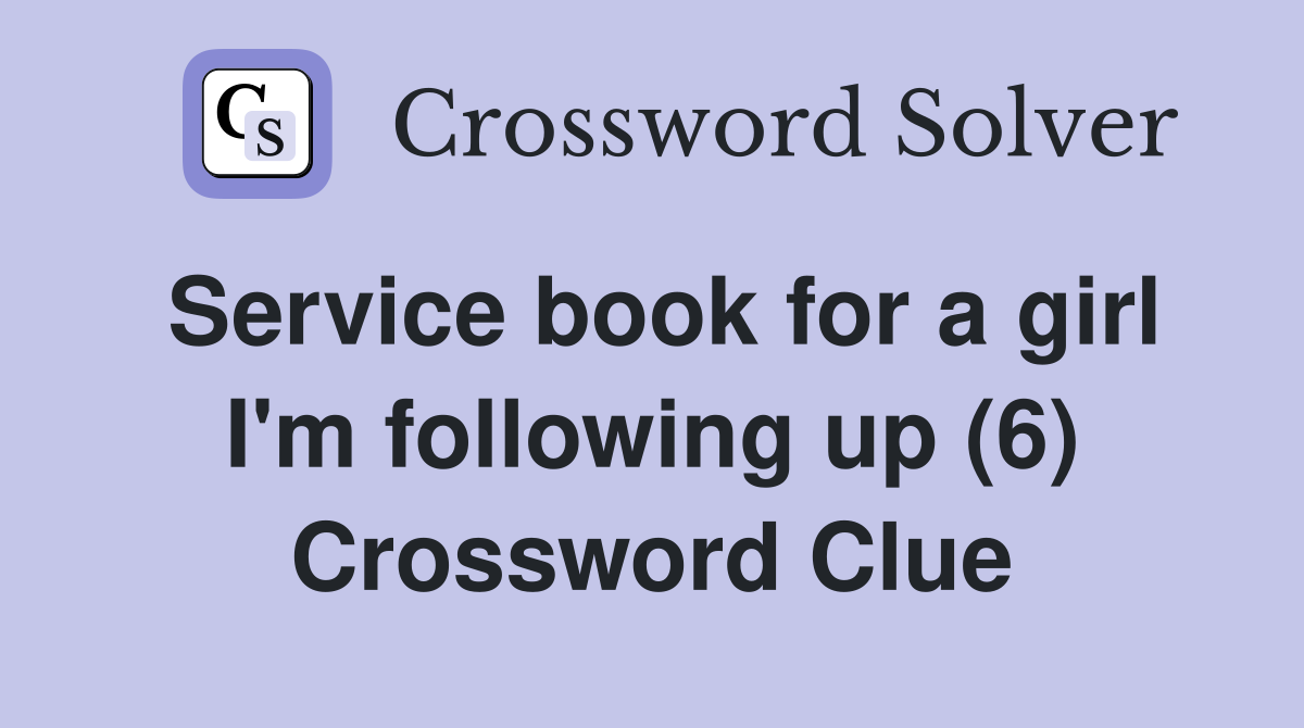 Service book for a girl I'm following up (6) Crossword Clue