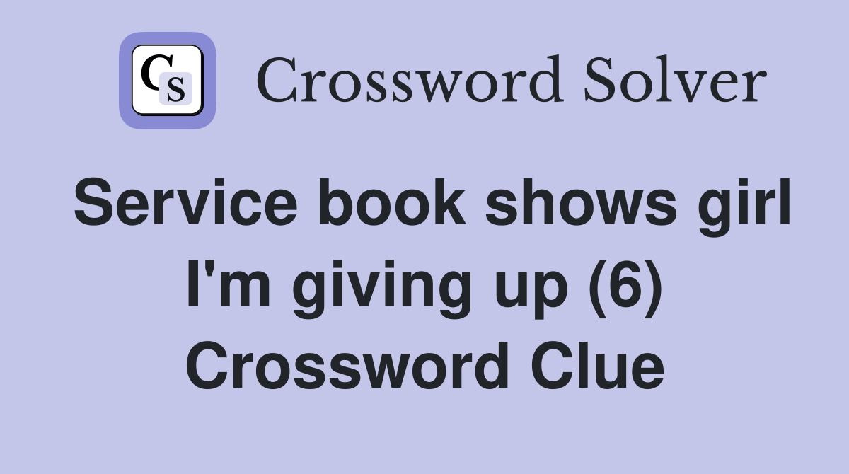 Service book shows girl I'm giving up (6) Crossword Clue