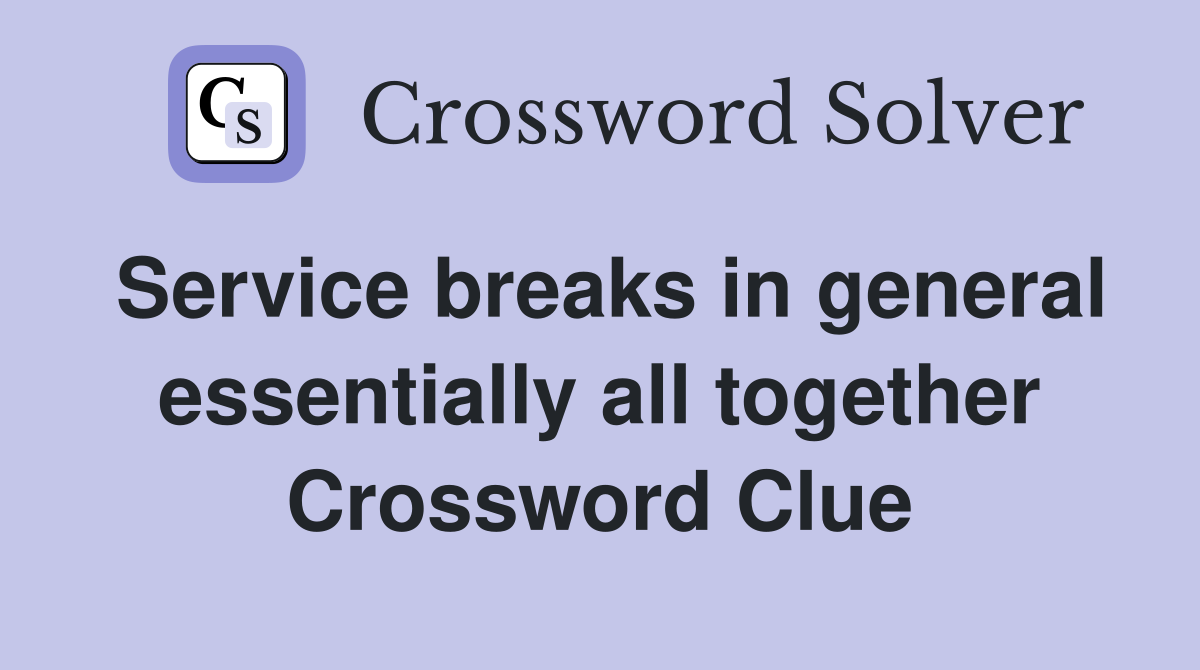 Service breaks in general essentially all together Crossword Clue
