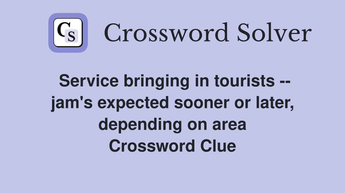 Service bringing in tourists -- jam's expected sooner or later, depending on area Crossword Clue