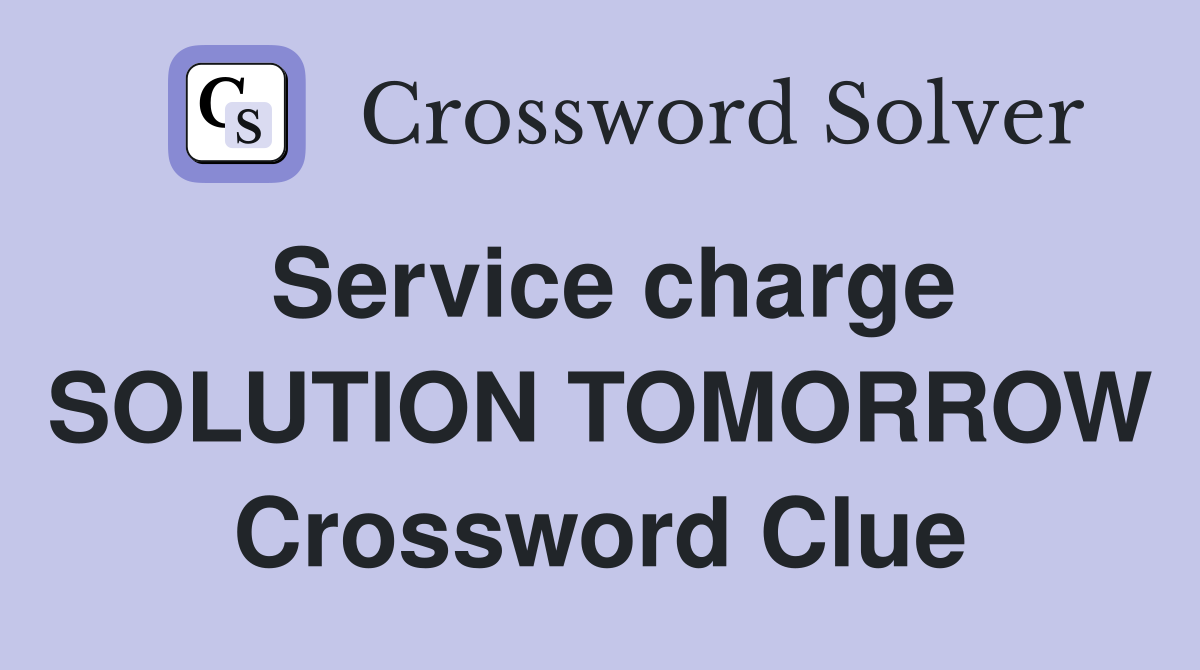 Service charge SOLUTION TOMORROW Crossword Clue