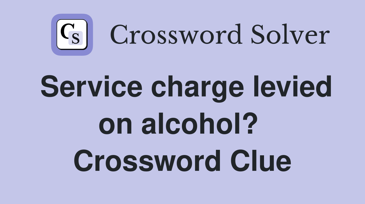 Service charge levied on alcohol?  Crossword Clue