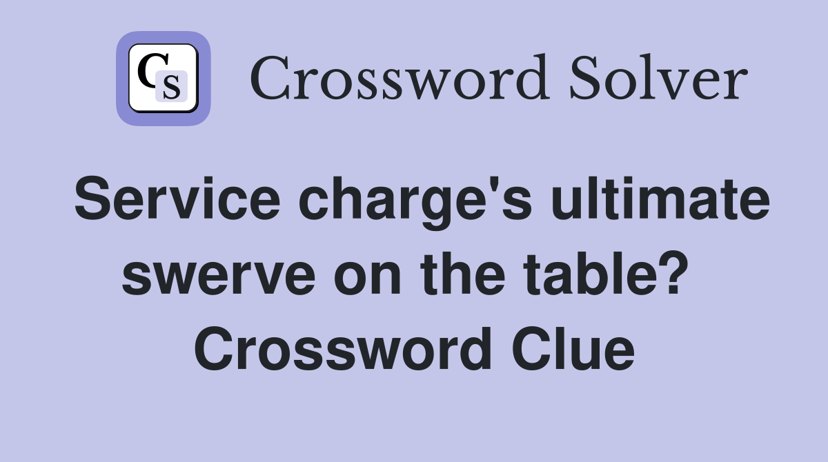Service charge's ultimate swerve on the table?  Crossword Clue
