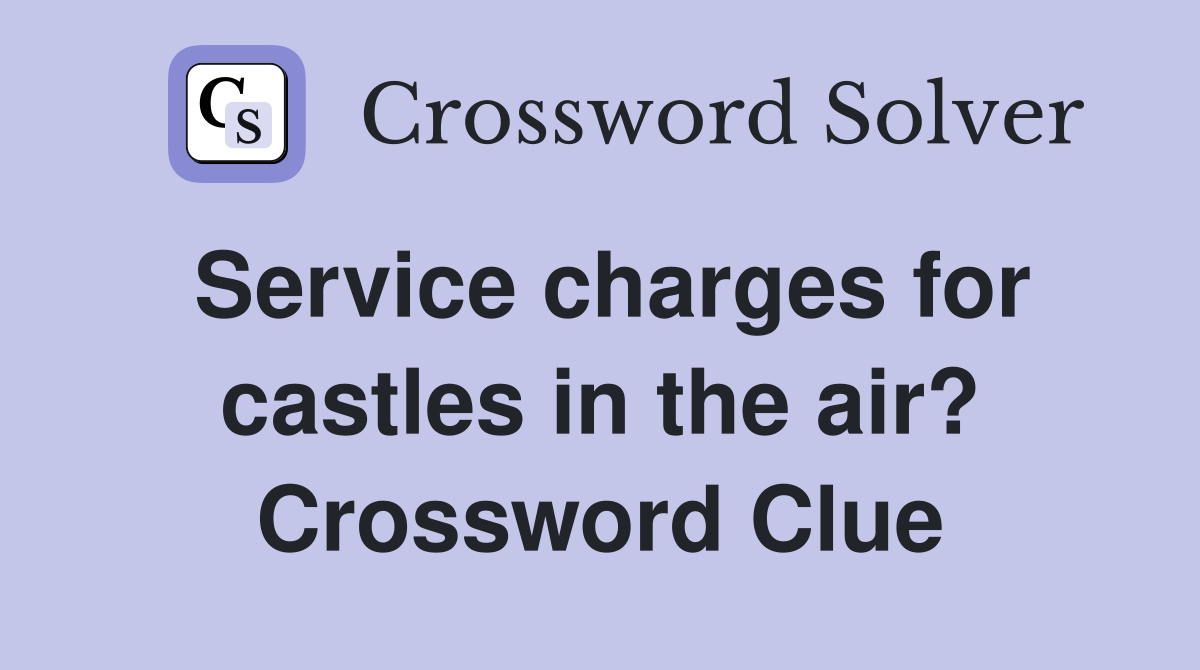 Service charges for castles in the air? Crossword Clue