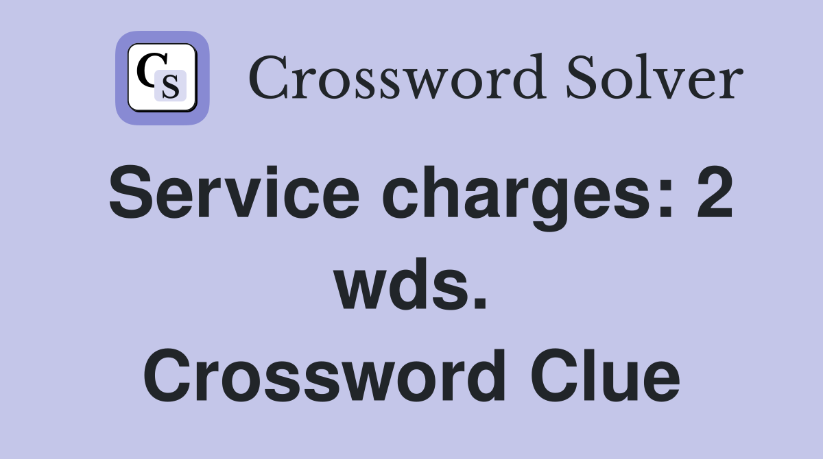 Service charges: 2 wds. Crossword Clue