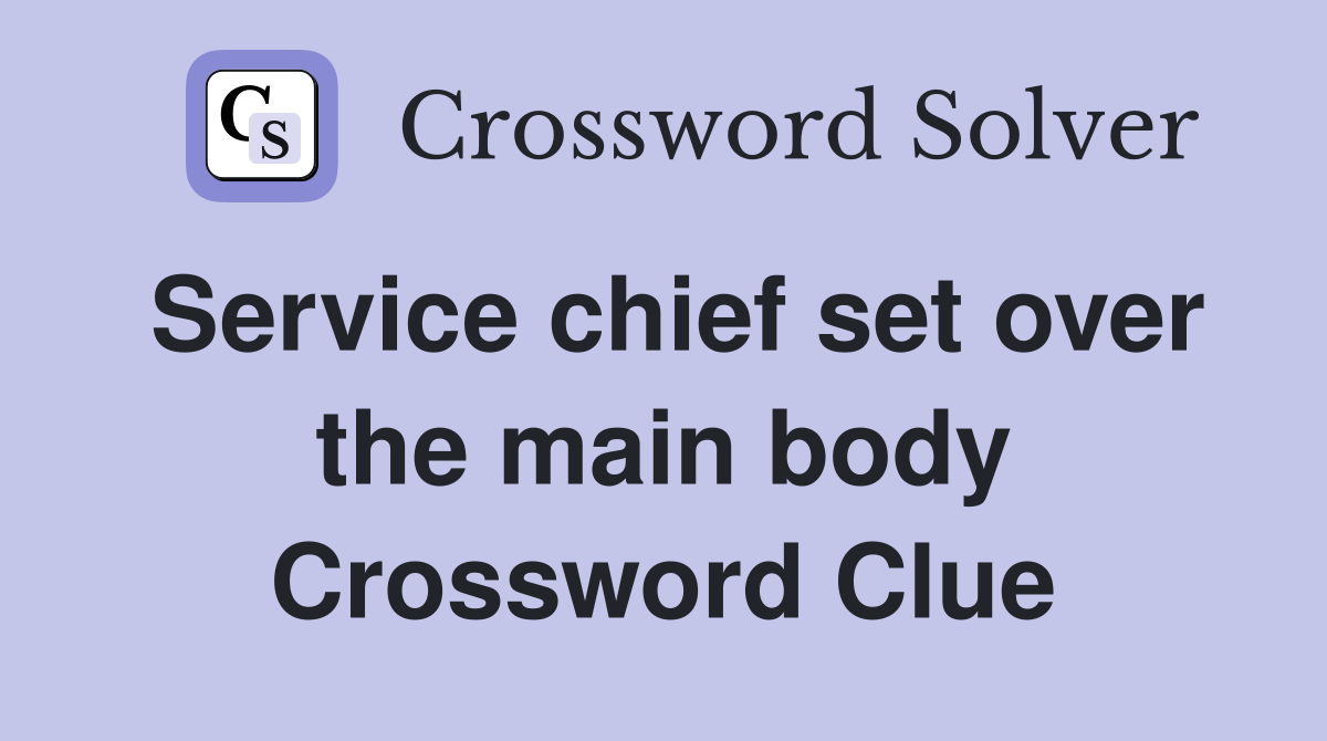 Service chief set over the main body Crossword Clue