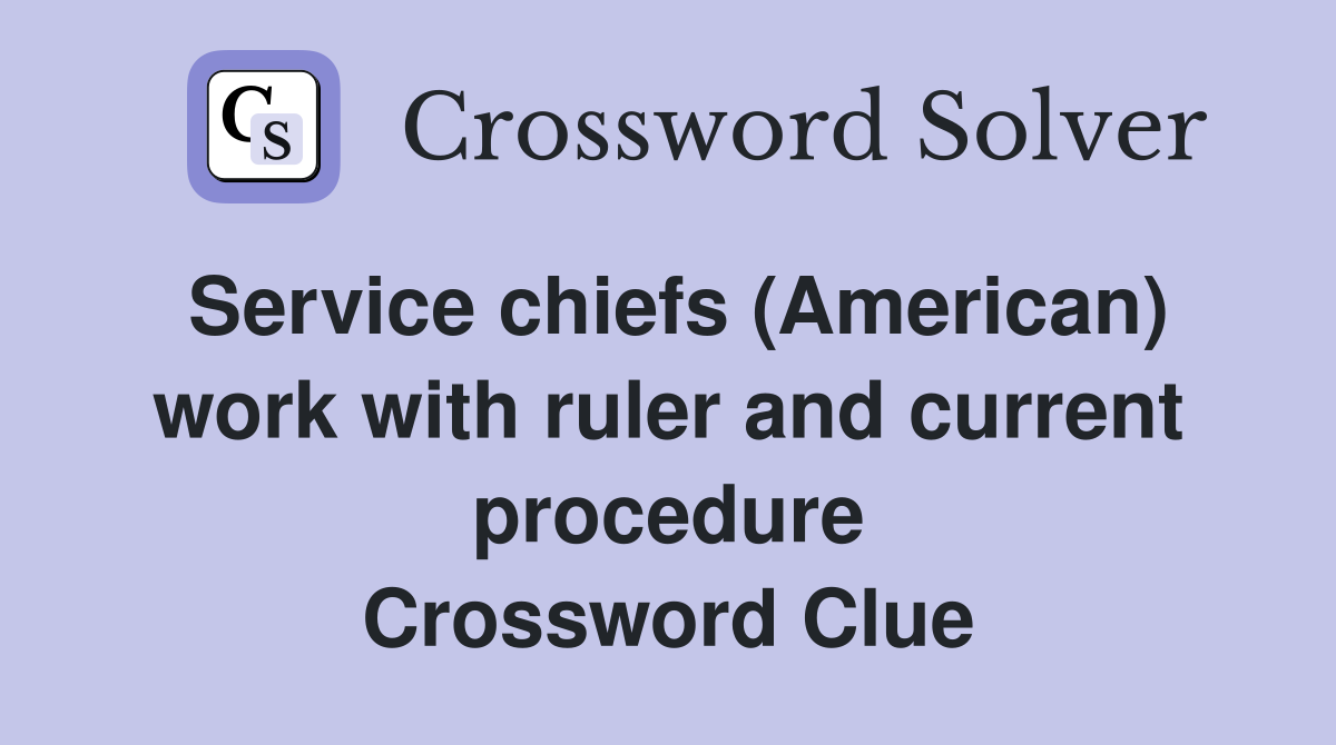 Service chiefs (American) work with ruler and current procedure Crossword Clue