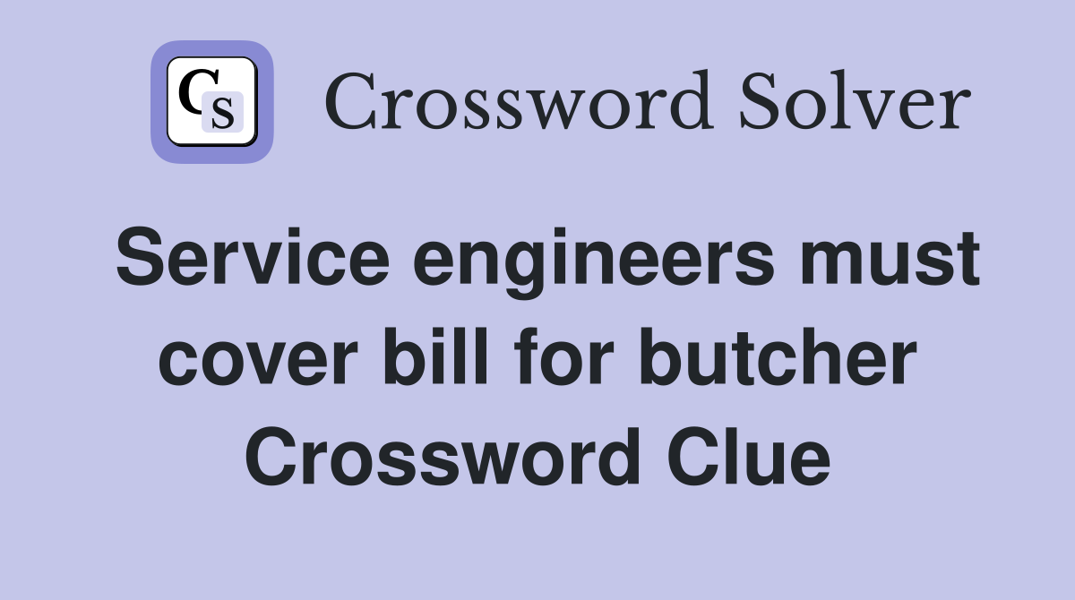 Service engineers must cover bill for butcher Crossword Clue