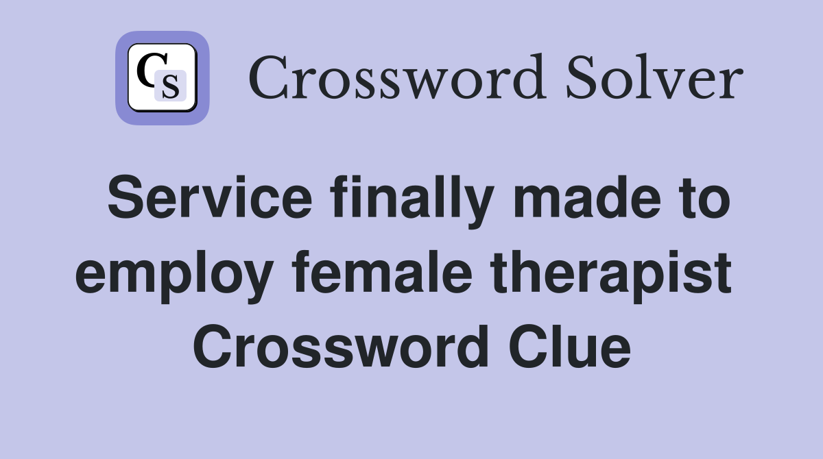 Service finally made to employ female therapist  Crossword Clue