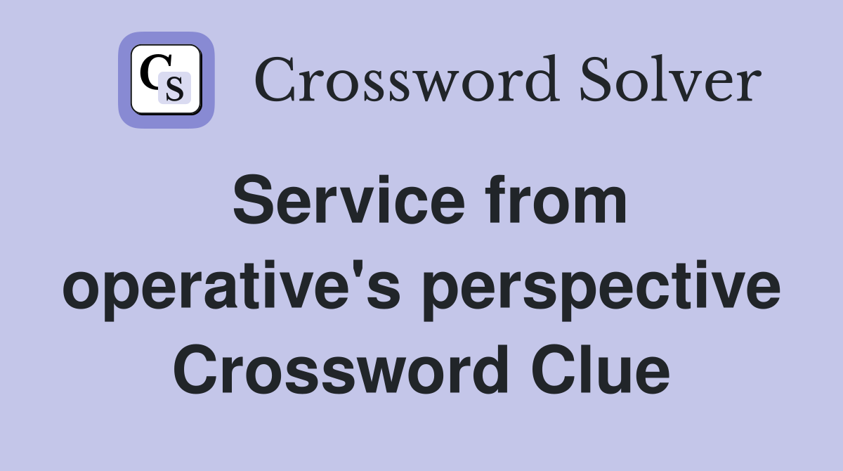 Service from operative's perspective Crossword Clue