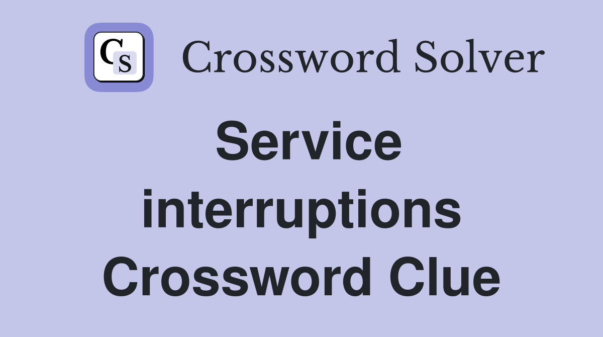 Service interruptions Crossword Clue