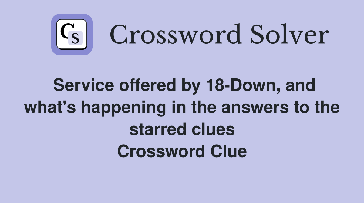 Service offered by 18-Down, and what's happening in the answers to the starred clues Crossword Clue