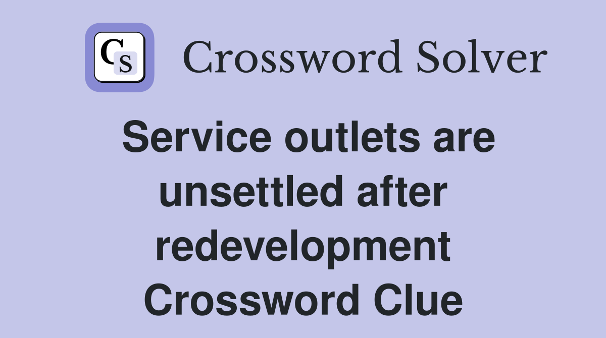 Service outlets are unsettled after redevelopment Crossword Clue