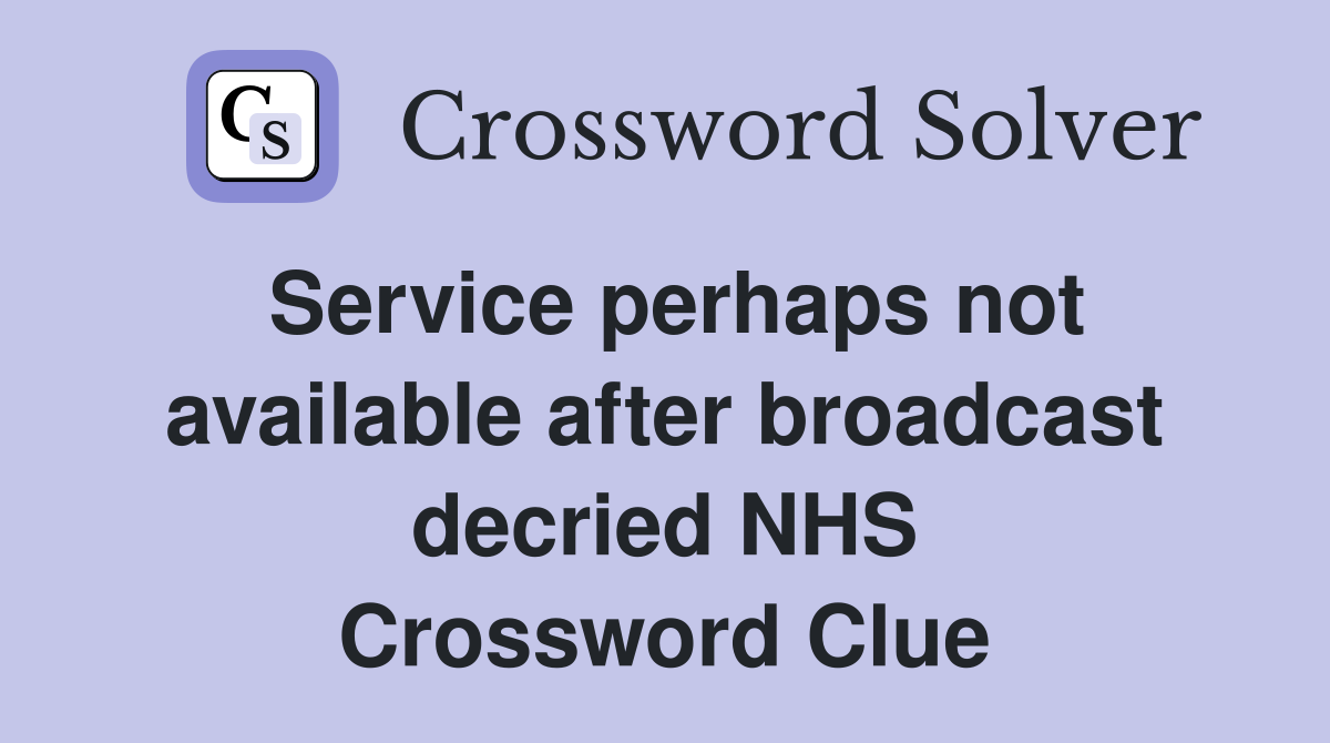 Service perhaps not available after broadcast decried NHS Crossword Clue