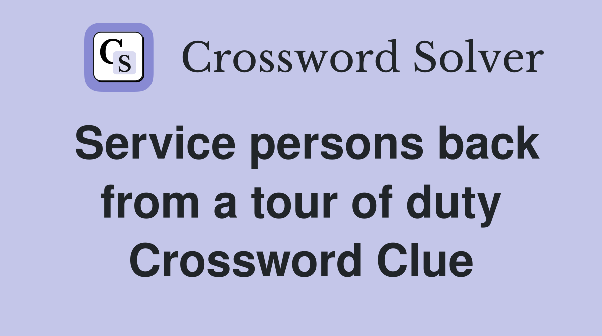 Service persons back from a tour of duty Crossword Clue