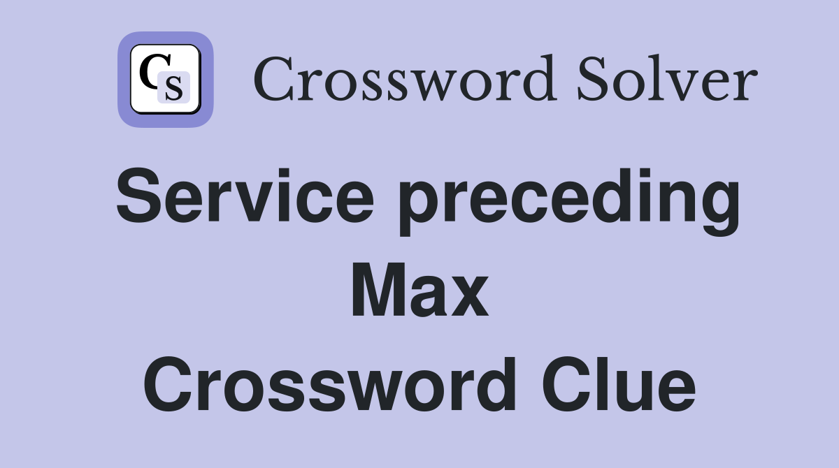 Service preceding Max Crossword Clue