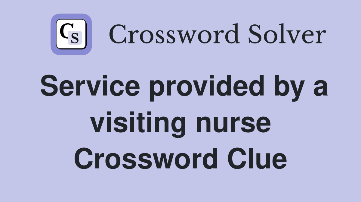 Service provided by a visiting nurse Crossword Clue