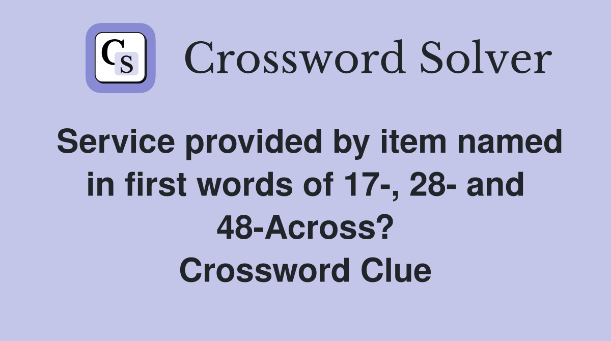 Service provided by item named in first words of 17-, 28- and 48-Across? Crossword Clue