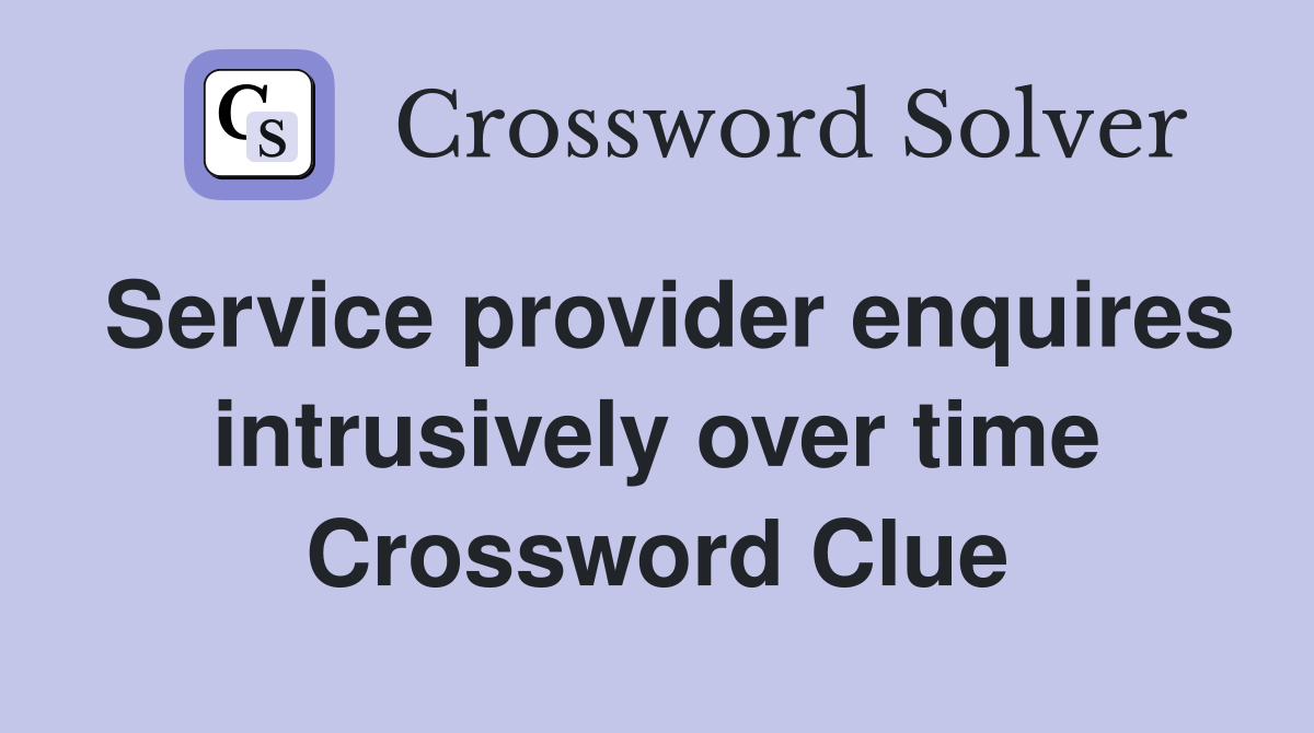 Service provider enquires intrusively over time Crossword Clue