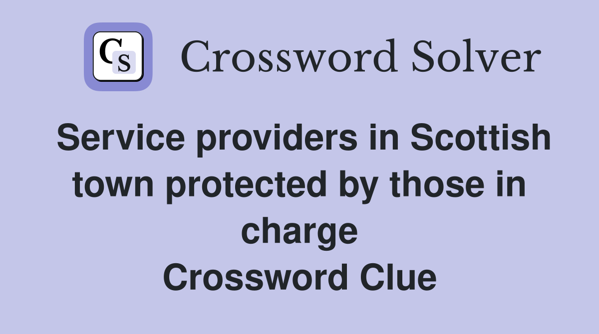 Service providers in Scottish town protected by those in charge Crossword Clue