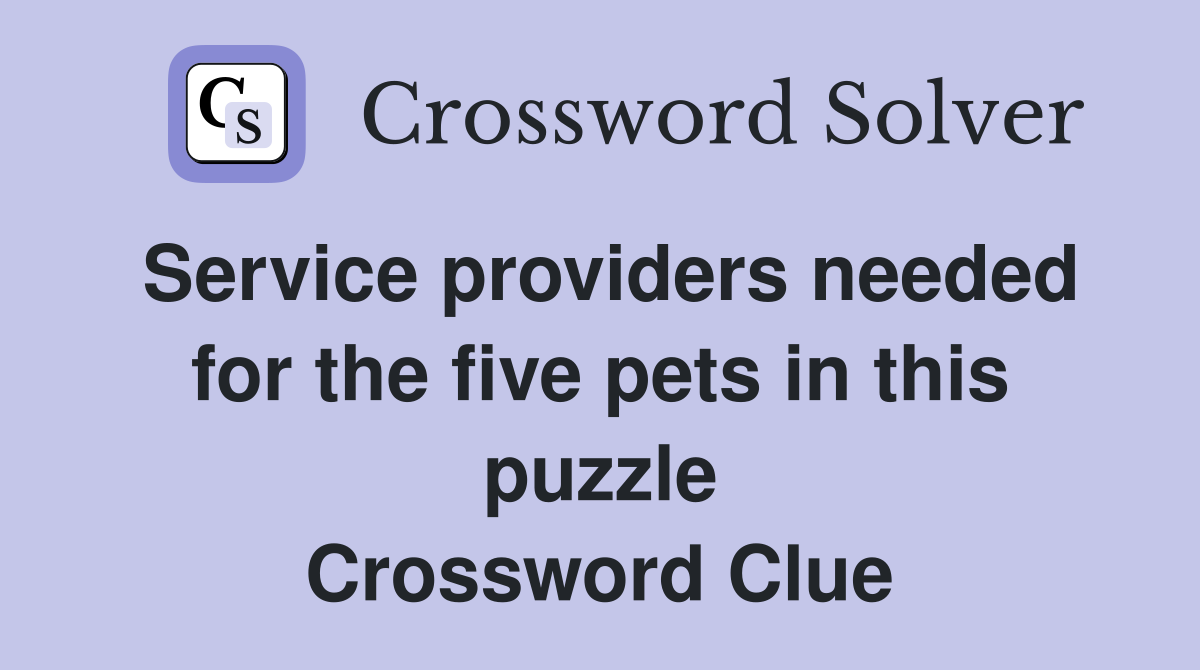 Service providers needed for the five pets in this puzzle Crossword Clue