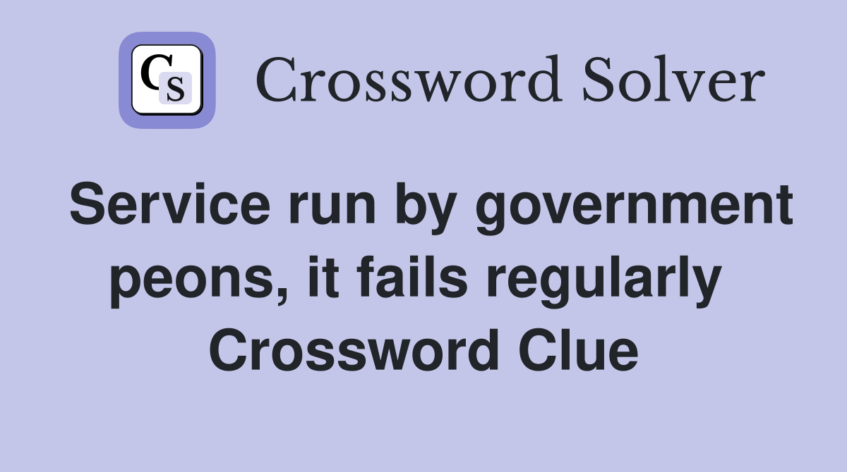 Service run by government peons, it fails regularly  Crossword Clue