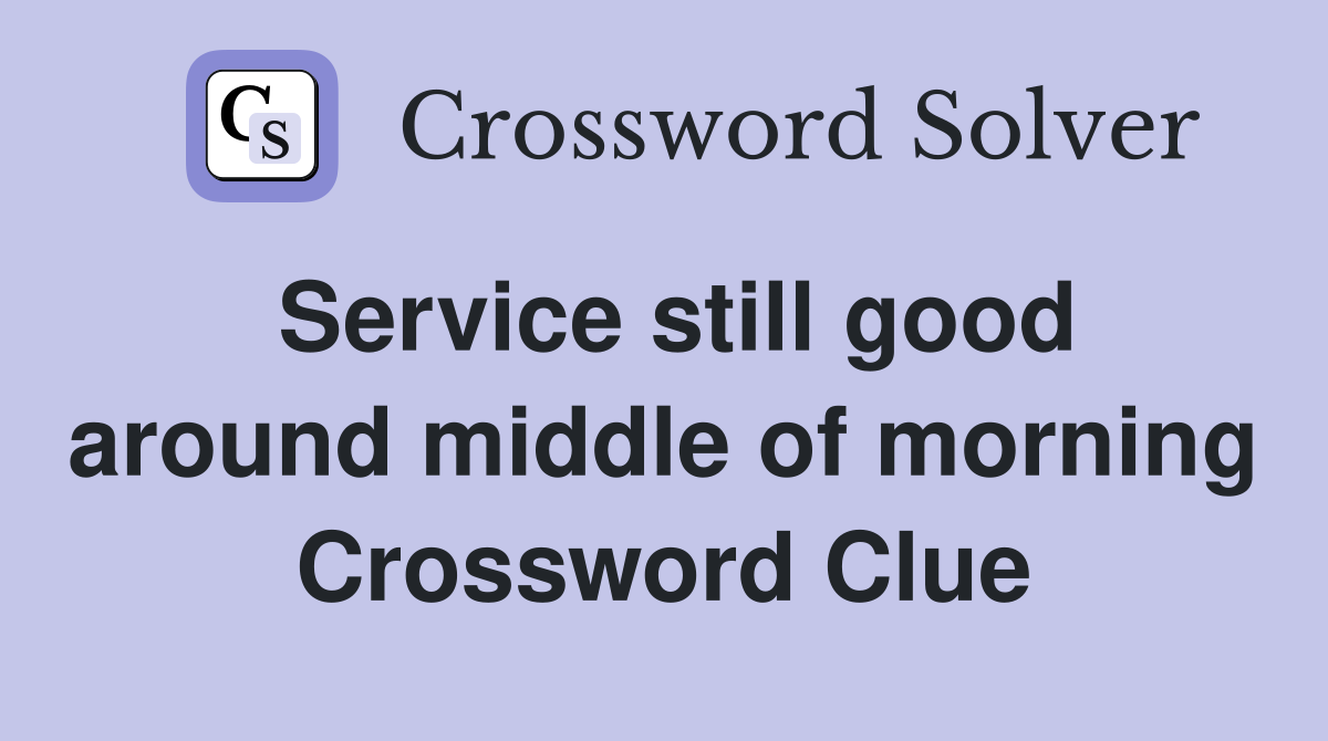Service still good around middle of morning Crossword Clue