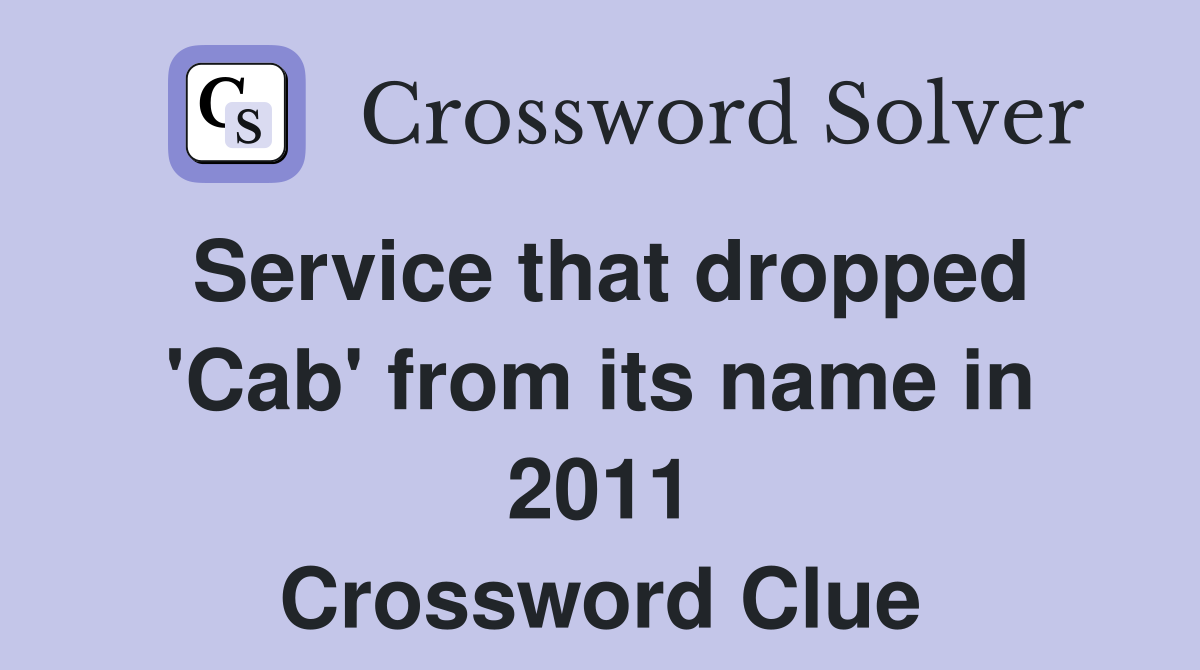 Service that dropped 'Cab' from its name in 2011 Crossword Clue