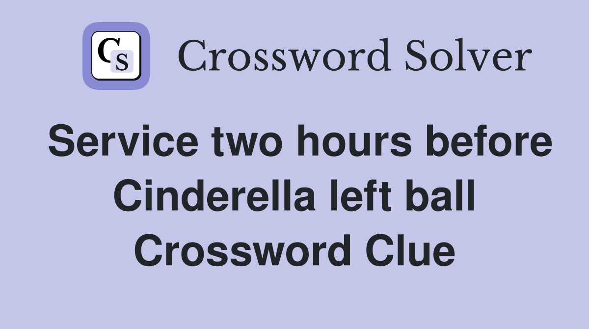 Service two hours before Cinderella left ball Crossword Clue