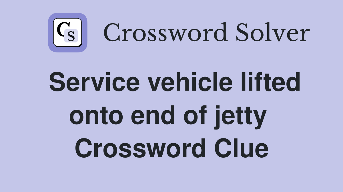 Service vehicle lifted onto end of jetty  Crossword Clue
