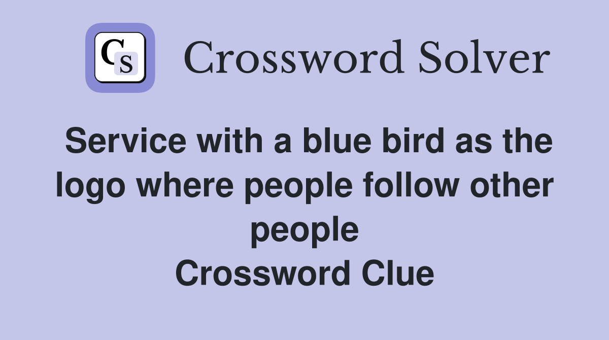 Service with a blue bird as the logo where people follow other people Crossword Clue
