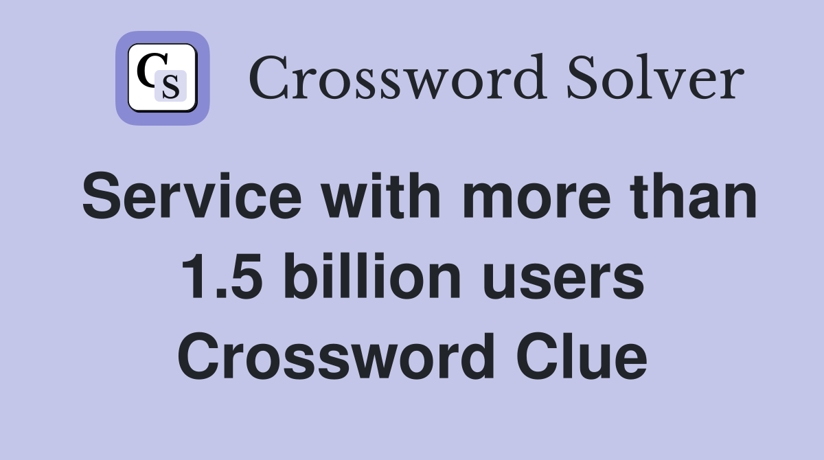 Service with more than 1.5 billion users Crossword Clue