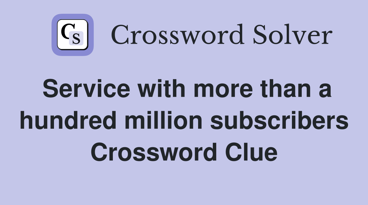Service with more than a hundred million subscribers Crossword Clue