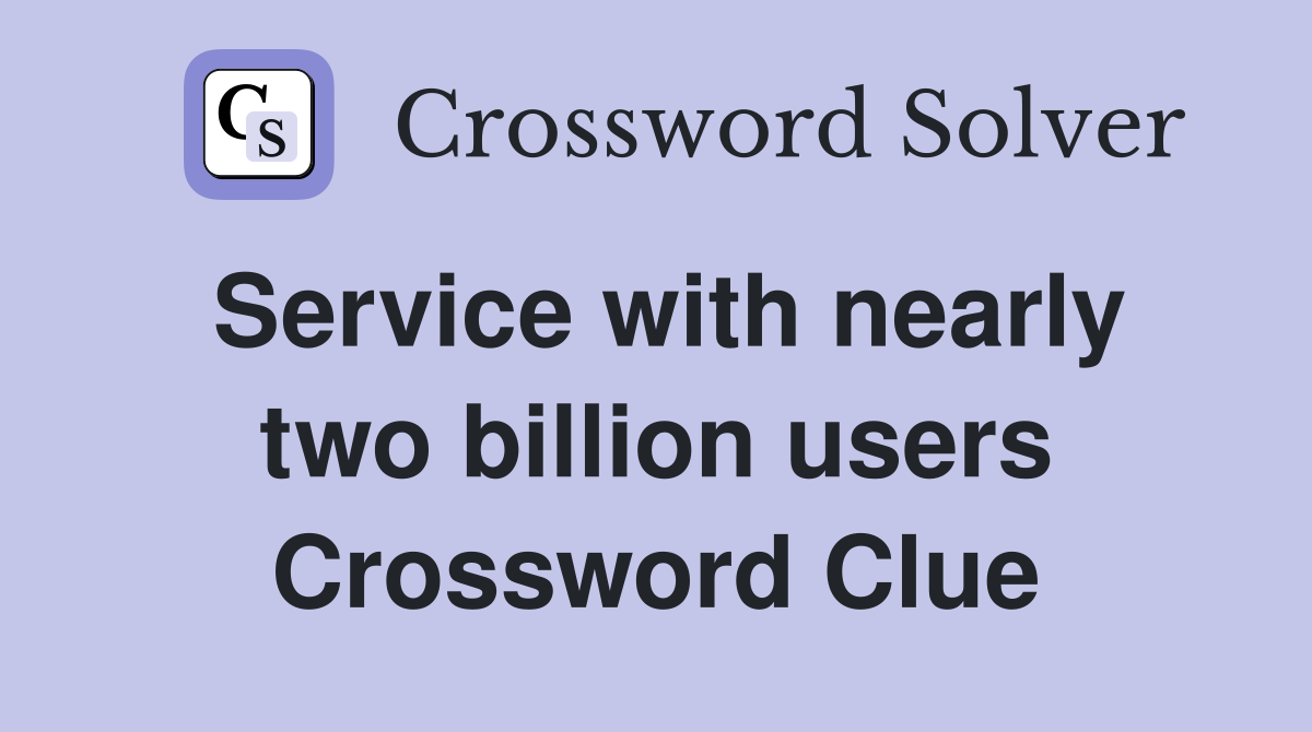 Service with nearly two billion users Crossword Clue