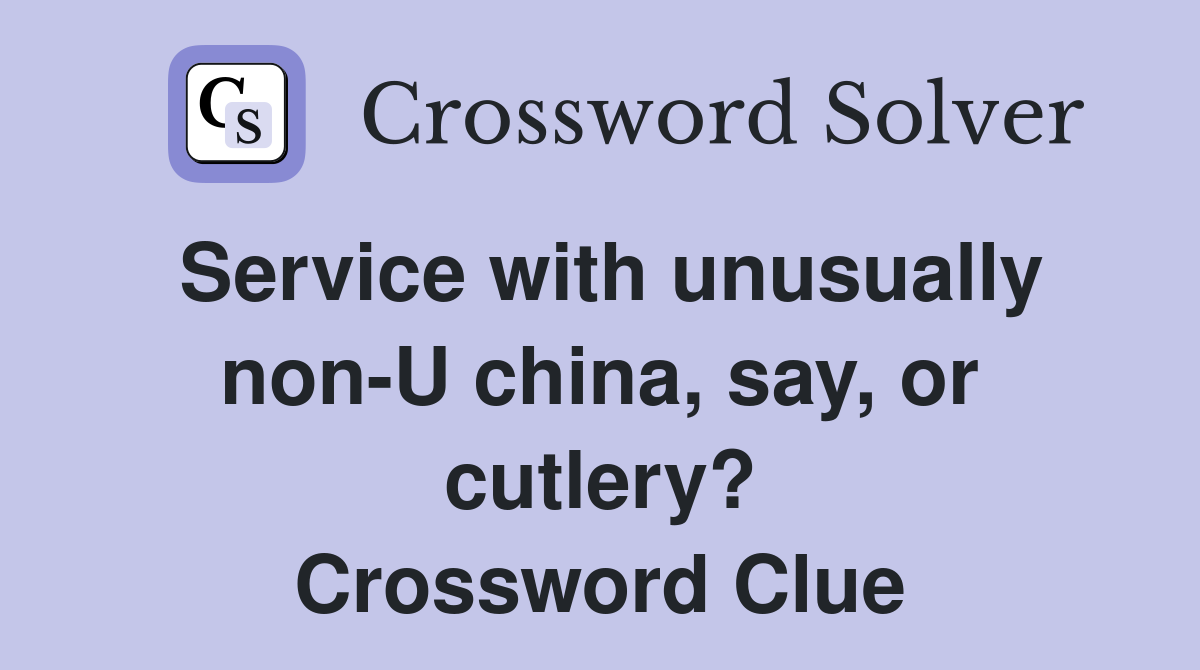 Service with unusually non-U china, say, or cutlery? Crossword Clue
