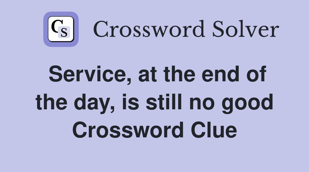 Service, at the end of the day, is still no good Crossword Clue