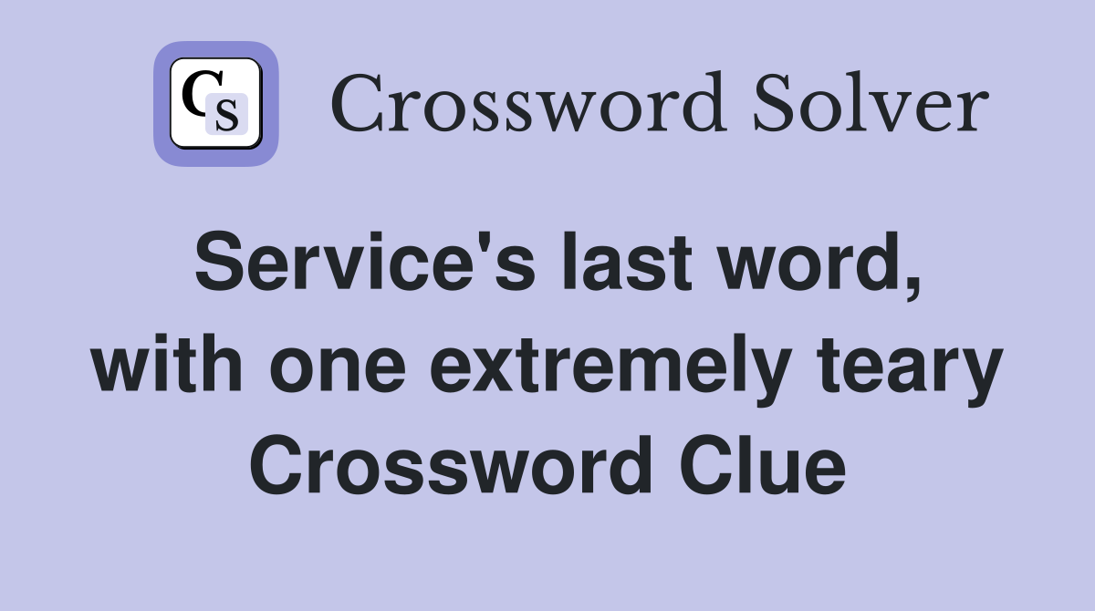 Service's last word, with one extremely teary Crossword Clue