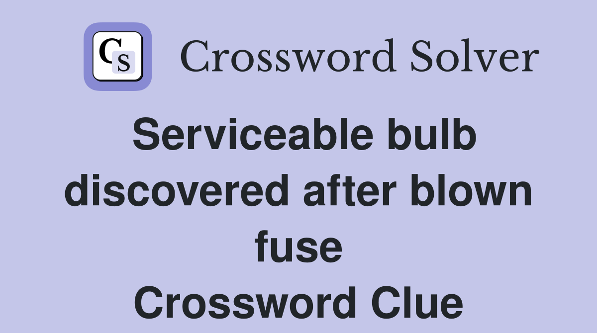 Serviceable bulb discovered after blown fuse Crossword Clue