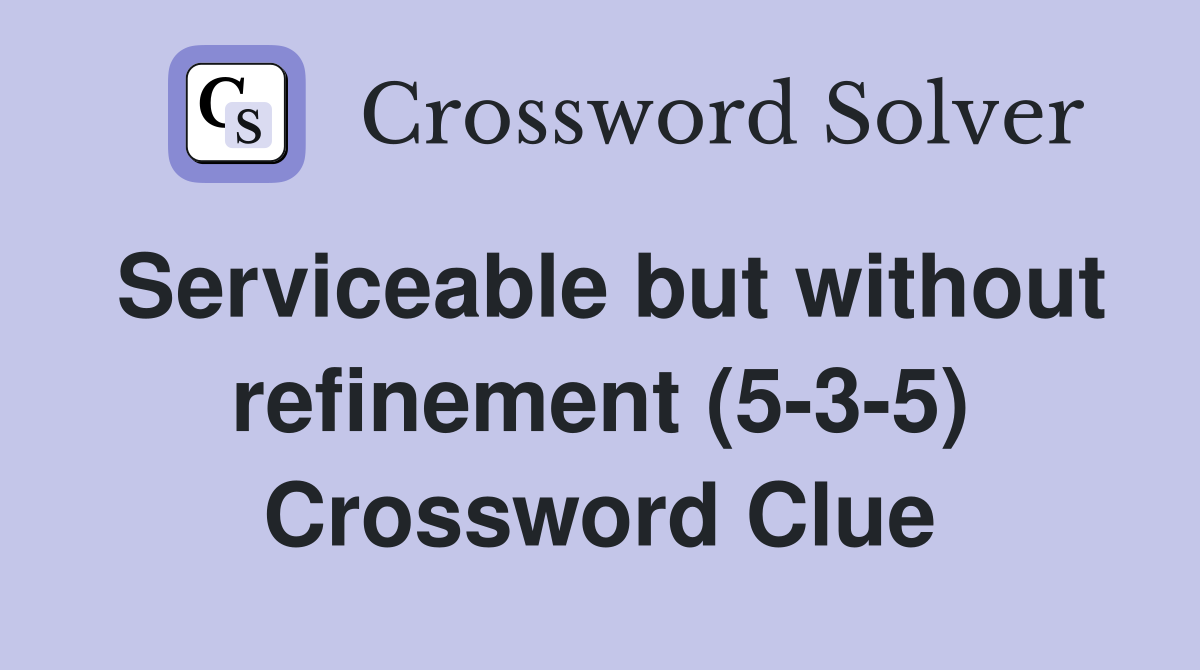 Serviceable but without refinement (5-3-5) Crossword Clue