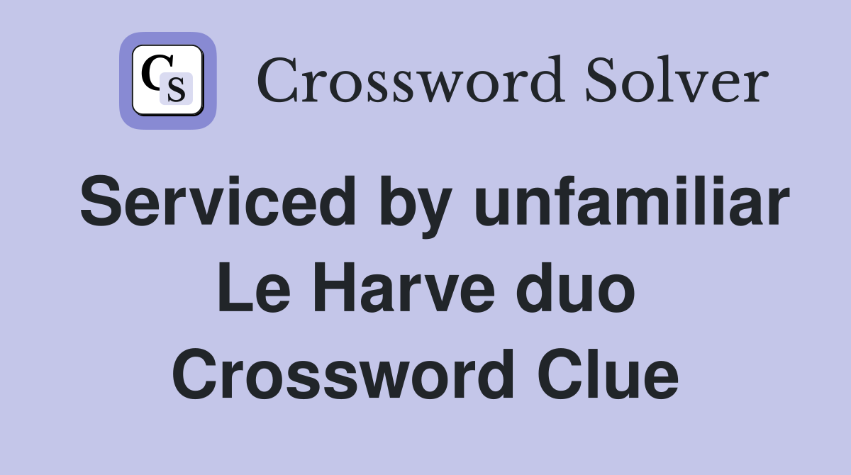 Serviced by unfamiliar Le Harve duo Crossword Clue