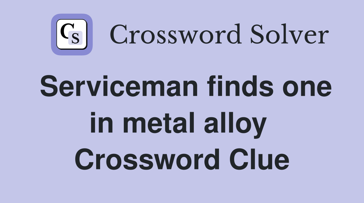 Serviceman finds one in metal alloy  Crossword Clue