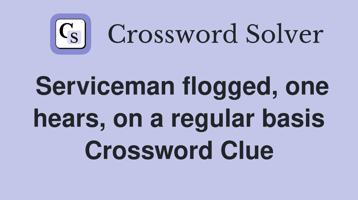 Serviceman flogged, one hears, on a regular basis Crossword Clue