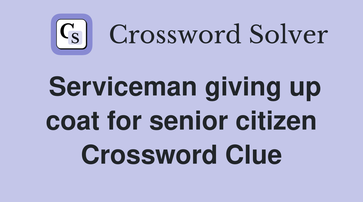 Serviceman giving up coat for senior citizen Crossword Clue
