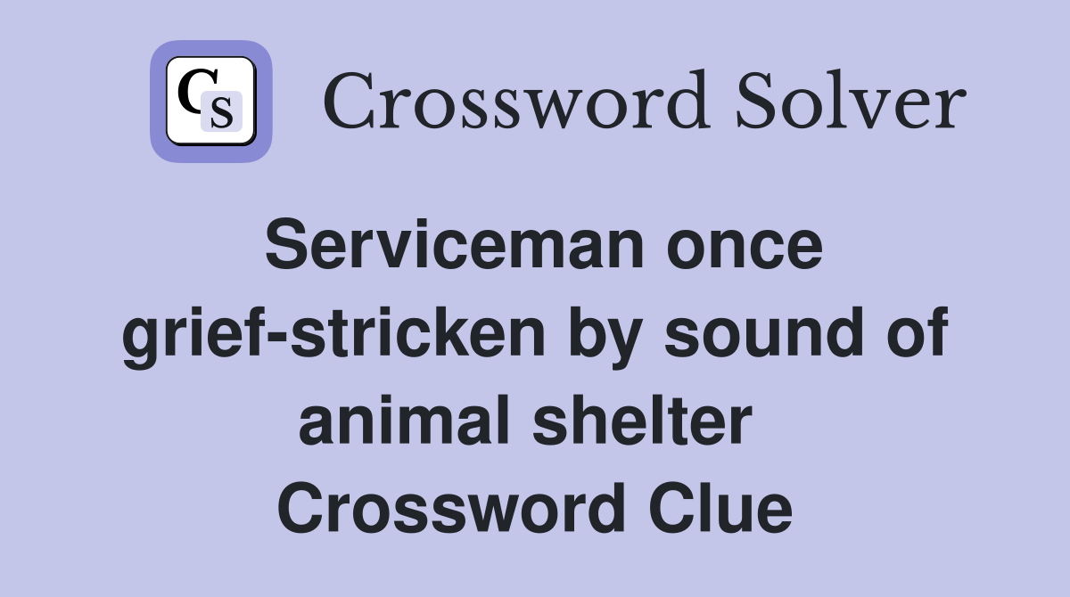 Serviceman once grief-stricken by sound of animal shelter  Crossword Clue