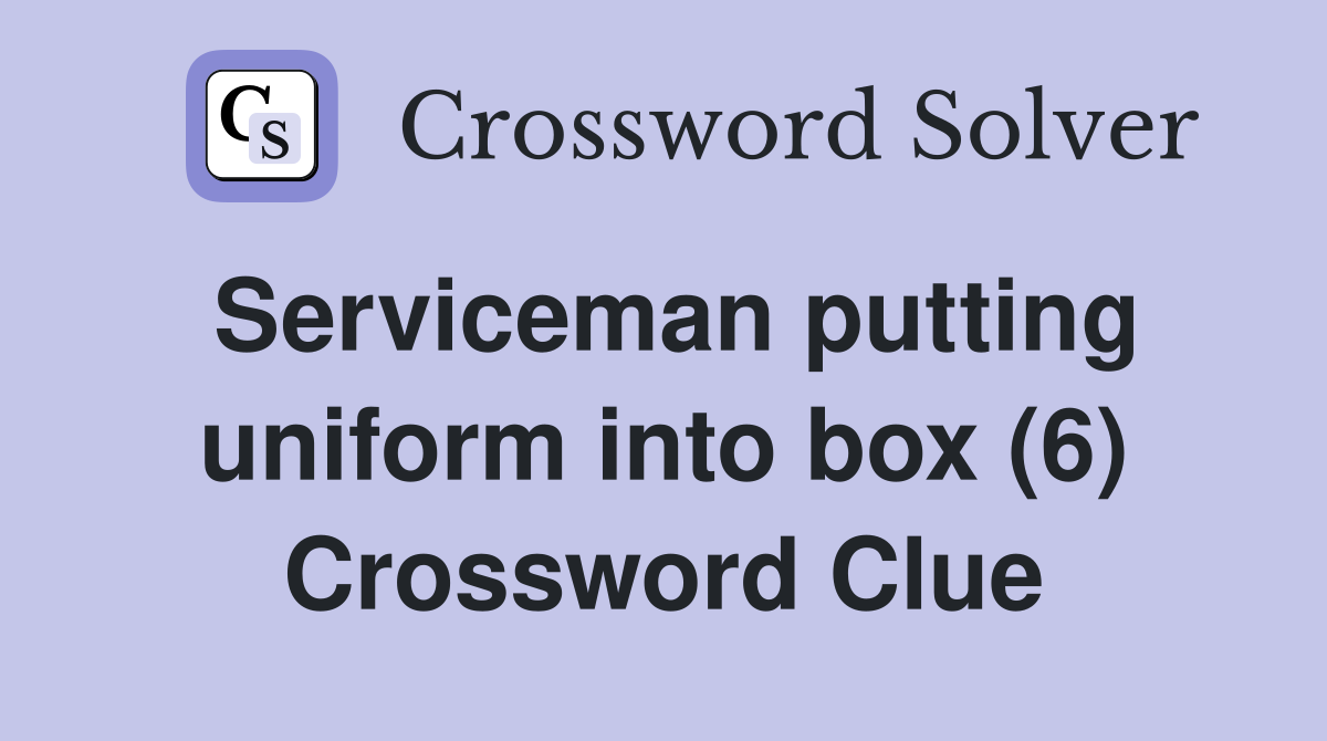 Serviceman putting uniform into box (6) Crossword Clue