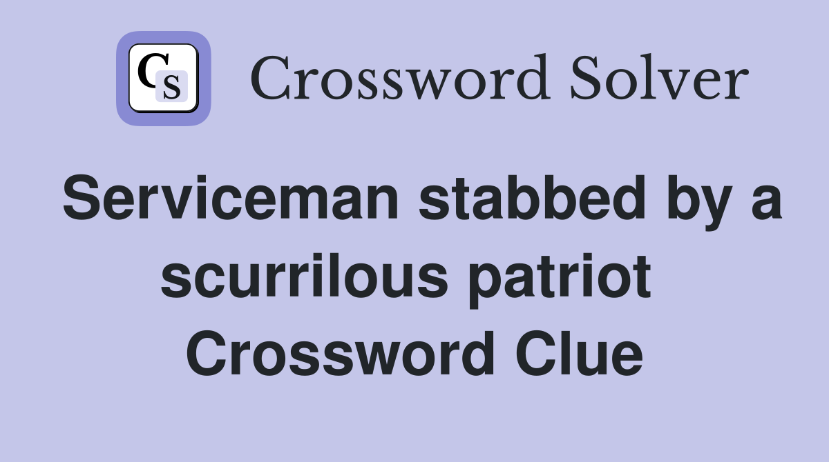 Serviceman stabbed by a scurrilous patriot  Crossword Clue