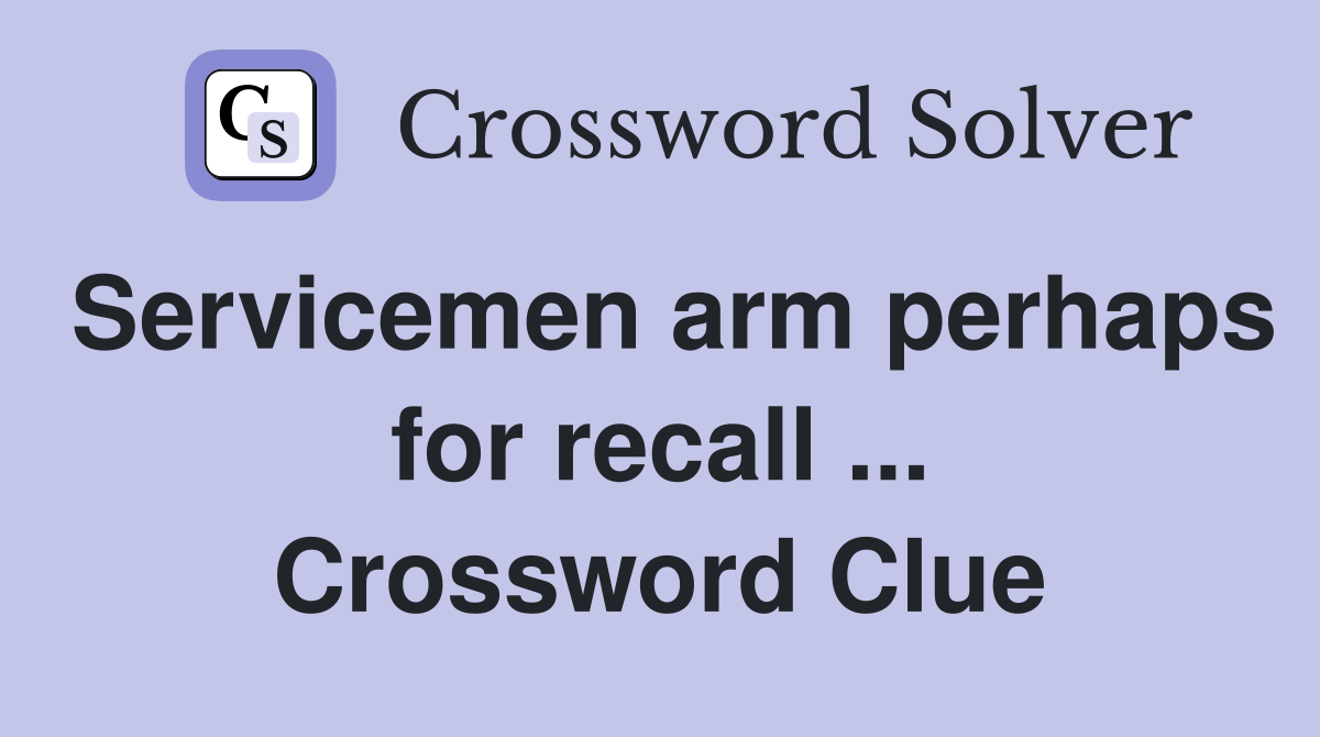 Servicemen arm perhaps for recall ... Crossword Clue