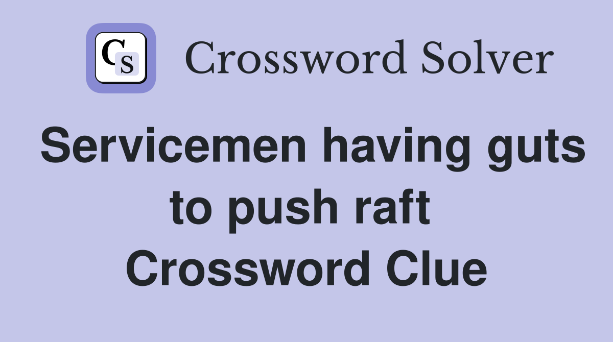Servicemen having guts to push raft  Crossword Clue