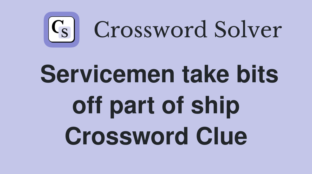 Servicemen take bits off part of ship Crossword Clue